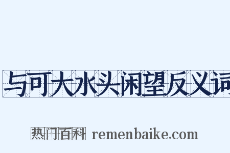 与可大水头闲望反义词是什么意思的图片